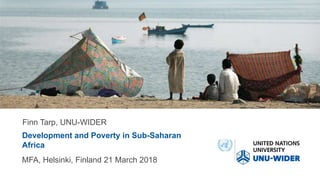 Development and Poverty in Sub-Saharan
Africa
Finn Tarp, UNU-WIDER
MFA, Helsinki, Finland 21 March 2018
 
