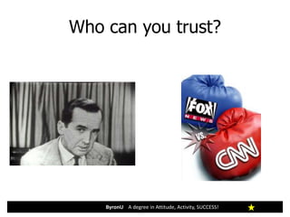 Who can you trust?
ByronU A degree in Attitude, Activity, SUCCESS!
 