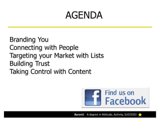 ByronU A degree in Attitude, Activity, SUCCESS!
Branding You
Connecting with People
Targeting your Market with Lists
Building Trust
Taking Control with Content
AGENDA
 