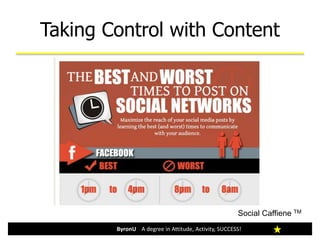 Taking Control with Content
ByronU A degree in Attitude, Activity, SUCCESS!
Social Caffiene TM
 