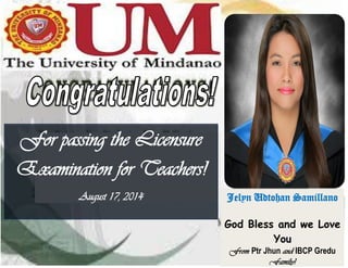 Jelyn Udtohan Samillano 
God Bless and we Love 
You 
From Ptr Jhun and IBCP Gredu 
Family! 
For passing the Licensure 
Examination for Teachers! 
August 17, 2014 

