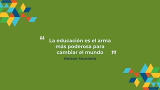 La educación es el arma
más poderosa para
cambiar el mundo
Nelson Mandela
“
”
 
