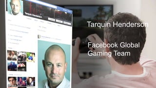 Tarquin Henderson
Facebook Global
Gaming Team

 