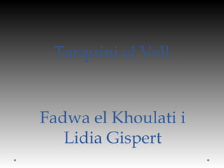 Tarquini el Vell
Fadwa el Khoulati i
Lidia Gispert
 