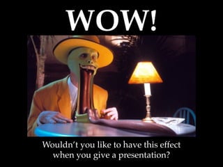 WOW!	
Wouldn’t you like to have this effect!
when you give a presentation?	
 