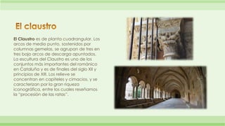 El Claustro es de planta cuadrangular. Los 
arcos de medio punto, sostenidos por 
columnas gemelas, se agrupan de tres en ...