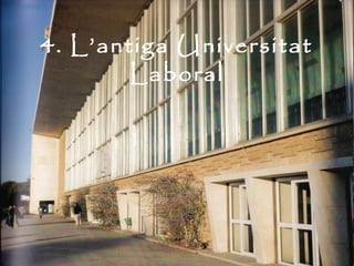 4. L’antiga Universitat
        Laboral
 