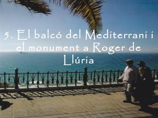 5. El balcó del Mediterrani i
   el monument a Roger de
           Llúria
 