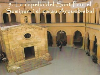 9. La capella del Sant Pau, el
Seminari i el palau Arquebisbal
 