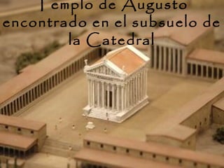 Templo de Augusto
encontrado en el subsuelo de
        la Catedral
 