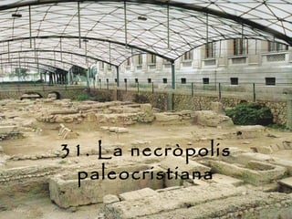 31. La necròpolis
 paleocristiana
 
