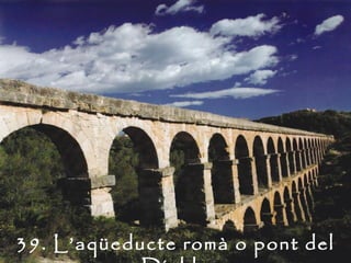 39. L’aqüeducte romà o pont del
 