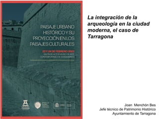 La integración de la
arqueología en la ciudad
moderna, el caso de
Tarragona
Joan Menchón Bes
Jefe técnico de Patrimonio Histórico
Ayuntamiento de Tarragona
 