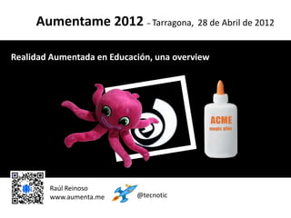 Aumentame 2012 – Tarragona, 28 de Abril de 2012

Realidad Aumentada en Educación, una overview


                             c




        Raúl Reinoso
        www.aumenta.me      @tecnotic
 