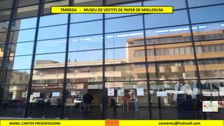 MANEL CANTOS PRESENTACIONS canventu@hotmail.com
TÁRREGA - MUSEU DE VESTITS DE PAPER DE MOLLERUSA
 