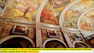 Les pintures murals de Josep Minguell són espectaculars, representant històries de la bíblia, un conjunt pictòric de 760 metres
quadrats, superfície similar a la de la Capella Sixtina.
 