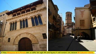 El Palau Marquesos de la Floresta dels un edifici del segle XIII amb façana d' estil romànic civil, declarat Bé Cultural d' Interès.
 