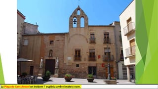 La Plaça de Sant Antoni on trobem l' església amb el mateix nom.
 