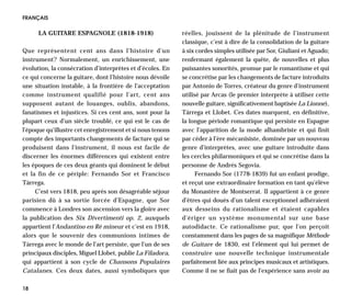 FRANÇAIS

      LA GUITARE ESPAGNOLE (1818-1918)                      réelles, jouissent de la plénitude de l’instrument
                                                            classique, c’est à dire de la consolidation de la guitare
Que représentent cent ans dans l’histoire d’un              à six cordes simples utilisée par Sor, Giuliani et Aguado;
instrument? Normalement, un enrichissement, une             renfermant également la quête, de nouvelles et plus
évolution, la consécration d’interprètes et d’écoles. En    puissantes sonorités, promue par le romantisme et qui
ce qui concerne la guitare, dont l’histoire nous dévoile    se concrétise par les changements de facture introduits
une situation instable, à la frontière de l’acceptation     par Antonio de Torres, créateur du genre d’instrument
comme instrument qualifié pour l’art, cent ans              utilisé par Arcas (le premier interprète à utiliser cette
supposent autant de louanges, oublis, abandons,             nouvelle guitare, significativement baptisée La Lionne),
fanatismes et injustices. Si ces cent ans, sont pour la     Tárrega et Llobet. Ces dates marquent, en définitive,
plupart ceux d’un siècle troublé, ce qui est le cas de      la longue période romantique qui persiste en Espagne
l’époque qu’illustre cet enregistrement et si nous tenons   avec l’apparition de la mode alhambriste et qui finit
compte des importants changements de facture qui se         par céder à l’ère mécanisiste, dominée par un nouveau
produisent dans l’instrument, il nous est facile de         genre d’interprètes, avec une guitare introduite dans
discerner les énormes différences qui existent entre        les cercles philarmoniques et qui se concrétise dans la
les époques de ces deux géants qui dominent le début        personne de Andrés Segovia.
et la fin de ce périple: Fernando Sor et Francisco                Fernando Sor (1778-1839) fut un enfant prodige,
Tárrega.                                                    et reçut une extraordinaire formation en tant qu’élève
     C’est vers 1818, peu après son désagréable séjour      du Monastère de Montserrat. Il appartient à ce genre
parisien dû à sa sortie forcée d’Espagne, que Sor           d’êtres qui doués d’un talent exceptionnel adhéraient
commence à Londres son ascension vers la gloire avec        aux desseins du rationalisme et étaient capables
la publication des Six Divertimenti op. 2, auxquels         d’ériger un système monumental sur une base
appartient l’Andantino en Ré mineur et c’est en 1918,       autodidacte. Ce rationalisme pur, que l’on perçoit
alors que le souvenir des communions intimes de             constamment dans les pages de sa magnifique Méthode
Tárrega avec le monde de l’art persiste, que l’un de ses    de Guitare de 1830, est l’élément qui lui permet de
principaux disciples, Miguel Llobet, publie La Filadora,    construire une nouvelle technique instrumentale
qui appartient à son cycle de Chansons Populaires           parfaitement liée aux principes musicaux et artistiques.
Catalanes. Ces deux dates, aussi symboliques que            Comme il ne se fiait pas de l’expérience sans avoir au

18
 