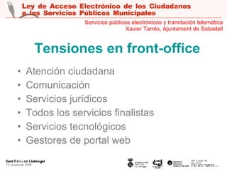 Tensiones en front-office Atención ciudadana Comunicación Servicios jurídicos Todos los servicios finalistas Servicios tecnológicos Gestores de portal web Servicios públicos electrónicos y tramitación telemática Xavier Tarrés, Ajuntament de Sabadell 
