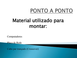 Material utilizado para
montar:
Computadores
Placa de Rede
Cabo par trançado (Crossover)
 