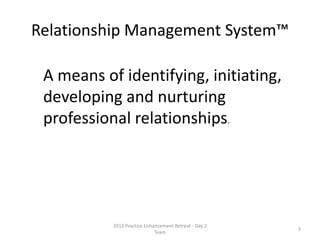 • A means of identifying, initiating, developing and
nurturing professional relationships.
Relationship Management
System™
Relationship Management System: The Role of the Professional Services Coordinator3 © 2014 Lawyers with Purpose, LLC
 