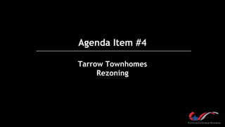 Agenda Item #4
Tarrow Townhomes
Rezoning
 