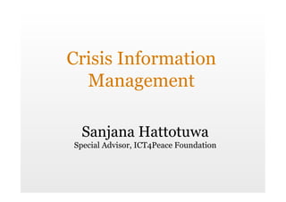 Crisis Information
  Management

 Sanjana Hattotuwa
Special Advisor, ICT4Peace Foundation
 