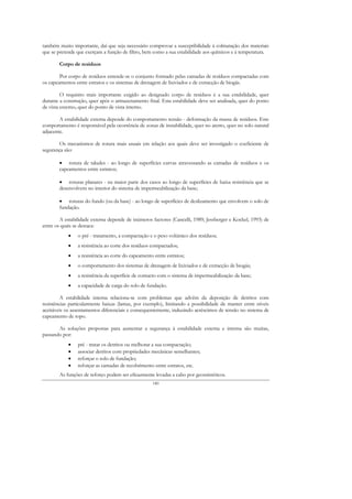 também muito importante, daí que seja necessário comprovar a susceptibilidade à colmatação dos materiais
que se pretende que exerçam a função de filtro, bem como a sua estabilidade aos químicos e à temperatura.

        Corpo de resíduos

        Por corpo de resíduos entende-se o conjunto formado pelas camadas de resíduos compactadas com
os capeamentos entre estratos e os sistemas de drenagem de lixiviados e de extracção de biogás.

         O requisito mais importante exigido ao designado corpo de resíduos é a sua estabilidade, quer
durante a construção, quer após o armazenamento final. Esta estabilidade deve ser analisada, quer do ponto
de vista externo, quer do ponto de vista interno.

        A estabilidade externa depende do comportamento tensão - deformação da massa de resíduos. Este
comportamento é responsável pela ocorrência de zonas de instabilidade, quer no aterro, quer no solo natural
adjacente.

       Os mecanismos de rotura mais usuais em relação aos quais deve ser investigado o coeficiente de
segurança são:

        • rotura de taludes - ao longo de superfícies curvas atravessando as camadas de resíduos e os
        capeamentos entre estratos;

        • roturas planares - na maior parte dos casos ao longo de superfícies de baixa resistência que se
        desenvolvem no interior do sistema de impermeabilização da base;

        • roturas do fundo (ou da base) - ao longo de superfícies de deslizamento que envolvem o solo de
        fundação.

        A estabilidade externa depende de inúmeros factores (Cancelli, 1989; Jessberger e Kockel, 1993) de
entre os quais se destaca:
            •   o pré - tratamento, a compactação e o peso volúmico dos resíduos;
            •   a resistência ao corte dos resíduos compactados;
            •   a resistência ao corte do capeamento entre estratos;
            •   o comportamento dos sistemas de drenagem de lixiviados e de extracção de biogás;
            •   a resistência da superfície de contacto com o sistema de impermeabilização da base;
            •   a capacidade de carga do solo de fundação.

         A estabilidade interna relaciona-se com problemas que advêm da deposição de detritos com
resistências particularmente baixas (lamas, por exemplo), limitando a possibilidade de manter entre níveis
aceitáveis os assentamentos diferenciais e consequentemente, induzindo acréscimos de tensão no sistema de
capeamento de topo.

       As soluções propostas para aumentar a segurança à estabilidade externa e interna são muitas,
passando por:
            •   pré - tratar os detritos ou melhorar a sua compactação;
            •   associar detritos com propriedades mecânicas semelhantes;
            •   reforçar o solo de fundação;
            •   reforçar as camadas de recobrimento entre estratos, etc.
        As funções de reforço podem ser eficazmente levadas a cabo por geossintéticos.
                                                    140
 