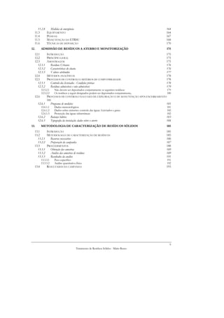 11.2.8       Medidas de emergência                                                        164
  11.3         EQUIPAMENTO                                                                    164
  11.4         PESSOAL                                                                        167
  11.5         MANUTENÇÃO DA ETRSU                                                            168
  11.6         TÉCNICAS DE DEPOSIÇÃO                                                          170
12.      ADMISSÃO DE RESÍDUOS A ATERRO E MONITORIZAÇÃO                                        175
  12.1         INTRODUÇÃO                                                                     175
  12.2         PRINCÍPIO GERAL                                                                175
  12.3         AMOSTRAGEM                                                                     175
    12.3.1        Resíduos Urbanos                                                            176
    12.3.2        Características do eluato.                                                  176
    12.3.3        Valores atribuídos                                                          177
  12.4         MÉTODOS ANALÍTICOS                                                             178
  12.5         PROCESSOS DE CONTROLO: CRITÉRIOS DE COMPATIBILIDADE                            178
    12.5.1        Controlo dos lixiviados - Condições prévias                                 178
    12.5.2        Resíduos admissíveis e não admissíveis                                      179
         12.5.2.1      Não devem ser depositados conjuntamente os seguintes resíduos:         179
         12.5.2.2      Os resíduos a seguir designados podem ser depositados conjuntamente,   180
  12.6       PROCESSOS DE CONTROLO NAS FASES DE EXPLORAÇÃO E DE MANUTENÇÃO APÓS ENCERRAMENTO
             181
      12.6.1    Programa de medições                                                        181
         12.6.1.1      Dados meteorológicos                                                   181
         12.6.1.2      Dados sobre emissões: controlo das águas. Lixiviados e gases.          182
         12.6.1.3      Protecção das águas subterrâneas                                       182
      12.6.2        Balanço hídrico                                                           183
      12.6.3        Topografia da instalação: dados sobre o aterro                            184
13.      METODOLOGIA DE CARACTERIZAÇÃO DE RESÍDUOS SÓLIDOS                                    185
  13.1     INTRODUÇÃO                                                                         185
  13.2     METODOLOGIA DE CARACTERIZAÇÃO DE RESÍDUOS                                          185
    13.2.1    Recursos necessários                                                            186
    13.2.2    Preparação da campanha                                                          187
  13.3     PROCEDIMENTOS                                                                      188
    13.3.1    Obtenção das amostras                                                           189
    13.3.2    Análise das amostras de resíduos                                                189
    13.3.3    Resultados da análise                                                           191
         13.3.3.1      Peso específico                                                        191
         13.3.3.2      Análise quantitativa física                                            192
  13.4         RESULTADOS DA CAMPANHA                                                         193




                                                                                                6
                                            Tratamento de Resíduos Sólidos - Mário Russo
 