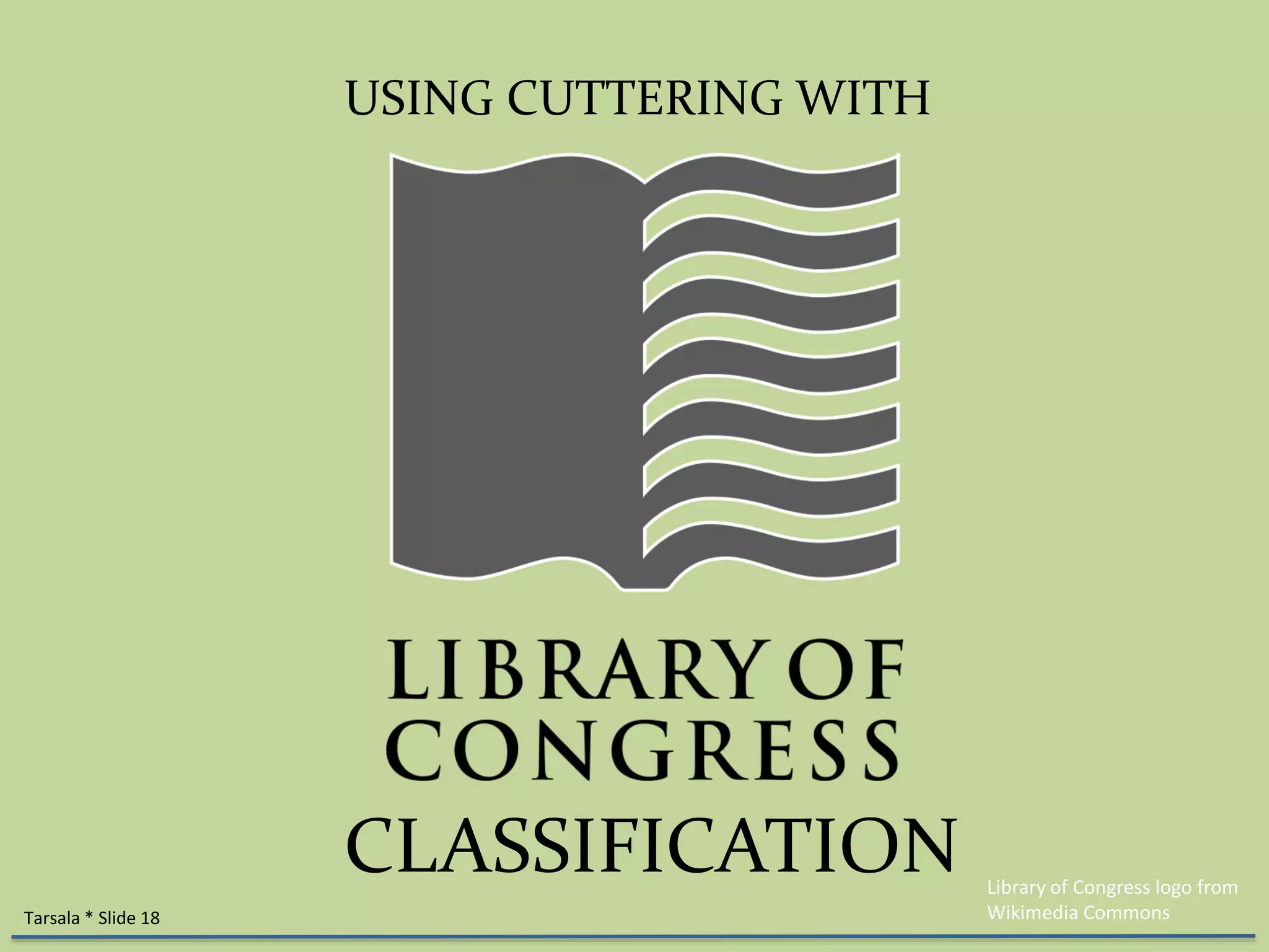 USING CUTTERING WITH 
CLASSIFICATION 
Library of Congress logo from 
Tarsala * Slide 18 Wikimedia Commons 
 