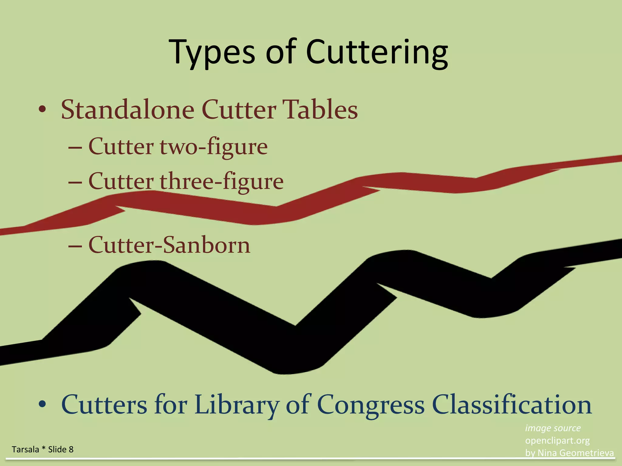 Types of Cuttering 
• Standalone Cutter Tables 
– Cutter two-figure 
– Cutter three-figure 
– Cutter-Sanborn 
• Cutters for Library of Congress Classification 
image source 
openclipart.org 
Tarsala * Slide 8 by Nina Geometrieva 
 
