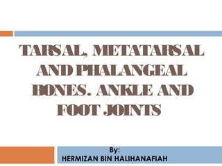 By:
HERMIZAN BIN HALIHANAFIAH
TARSAL, METATARSAL
ANDPHALANGEAL
BONES. ANKLE AND
FOOT JOINTS
 
