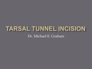 Tarsal Tunnel Incision Dr. Michael E. Graham 