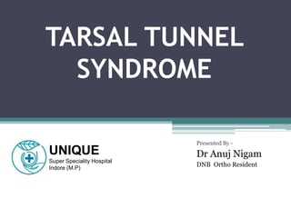 TARSAL TUNNEL
SYNDROME
Presented By -
Dr Anuj Nigam
DNB Ortho Resident
UNIQUE
Super Speciality Hospital
Indore (M.P)
 