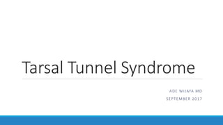 Tarsal Tunnel Syndrome
ADE WIJAYA MD
SEPTEMBER 2017
 