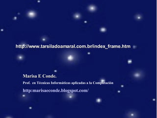 http://www.tarsiladoamaral.com.br/index_frame.htm Marisa E Conde. Prof.  en Técnicas Informáticas aplicadas a la Computación http:marisaeconde.blogspot.com/ 