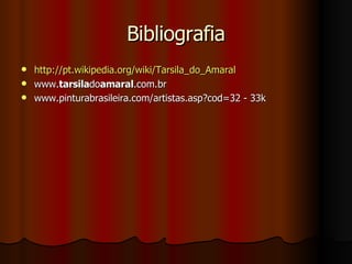 Bibliografia http://pt.wikipedia.org/wiki/Tarsila_do_Amaral www. tarsila do amaral .com.br  www.pinturabrasileira.com/artistas.asp?cod=32 - 33k   