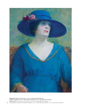 16
Chapéu Azul, 1922. Óleo sobre tela. 67 x 50 cm. Coleção Simão Mendel Guss.
Integrou as exposições: 1929 – Palace Hotel, Rio de Janeiro; 1933 – Palace Hotel, Rio de Janeiro
Blue Hat, 1922. Oil on canvas. 67 x 50 cm (26.4 x 19.7 in.). Simão Mendel Guss Collection.
This painting was included in the following exhibitions: 1929 – Palace Hotel, Rio de Janeiro; 1933 – Palace Hotel, Rio de Janeiro
 
