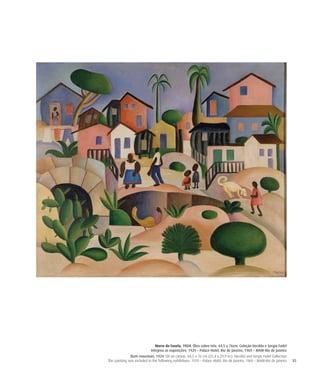 35
Morro da Favela, 1924. Óleo sobre tela. 64,5 x 76cm. Coleção Hecilda e Sergio Fadel
Integrou as exposições: 1929 – Palace Hotel, Rio de Janeiro; 1969 – MAM-Rio de Janeiro
Slum mountain, 1924. Oil on canvas. 64,5 x 76 cm (25.4 x 29.9 in.). Hecilda and Sergio Fadel Collection
This painting was included in the following exhibitions: 1929 – Palace Hotel, Rio de Janeiro; 1969 – MAM-Rio de Janeiro
 