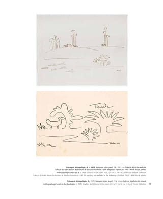 77
Paisagem Antropofágica II, c. 1929. Nanquim sobre papel. 18 x 22,9 cm. Coleção Mário de Andrade
Coleção de Artes Visuais do Instituto de Estudos Brasileiros – USP. Integrou a exposição: 1969 – MAM-Rio de Janeiro
Anthropaphagic Landscape II, c. 1929. Chinese ink on paper. 18 x 22,9 cm (7.1 x 9 in.). Mário de Andrade Collection
Coleção de Artes Visuais do Instituto de Estudos Brasileiros – USP. This painting was included in the following exhibition: 1969 – MAM-Rio de Janeiro
Paisagem Antropofágica IX, 1929. Nanquim sobre papel. 11 x 14 cm. Coleção Tarsilinha do Amaral
Anthropophagic beasts in the landscape, c. 1929. Graphite and Chinese ink on paper. 21,5 x 31 cm (8.5 x 12.2 in.). Private Collection
 