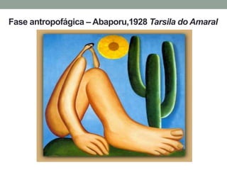 Fase antropofágica – Abaporu,1928 Tarsila do Amaral
 