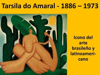 Tarsila do Amaral - 1886 – 1973



                        Icono del
                           arte
                       brasileño y
                      latinoameri-
                          cano
 