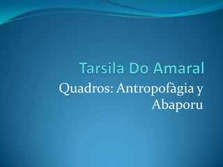 Quadros: Antropofàgia y
Abaporu
 