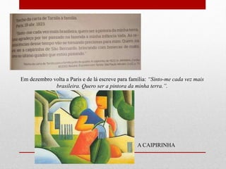 Em dezembro volta a Paris e de lá escreve para família: “Sinto-me cada vez mais
brasileira. Quero ser a pintora da minha terra.”.
A CAIPIRINHA
 