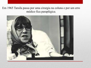 Em 1965 Tarsila passa por uma cirurgia na coluna e por um erro
médico fica paraplégica.
 