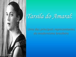 Tarsila do Amaral:
Uma das principais representantes
   do modernismo brasileiro
 