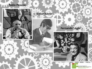Fernando Léger
Pablo Picasso
Chico Xavier
 