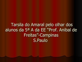Tarsila do Amaral pelo olhar dos alunos da 5ª A da EE “Prof. Anibal de Freitas”-Campinas S.Paulo  