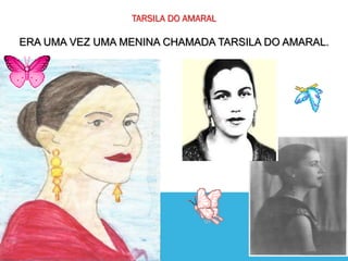 TARSILA DO AMARAL
ERA UMA VEZ UMA MENINA CHAMADA TARSILA DO AMARAL.
 